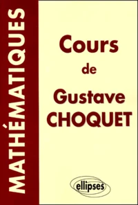 Cours De Mathematiques De Gustave Choquet. Les Cours A La Sorbonne, Les Cours A L'Ecole Polytechnique