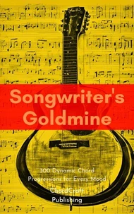 Songwriter's Goldmine: 300 Dynamic Chord Progressions for Every Mood