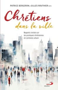 Gilles Routhier - CHRÉTIENS DANS LA VILLE - REGARDS CROISÉS SUR LES PRATIQUES CHRÉTIENNES EN CONTEXTE URBAIN.