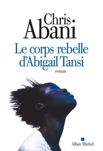 Chris Abani - Le corps rebelle d'Abigail Tansi.