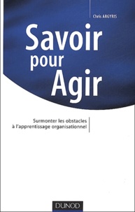 Chris Argyris - Savoir Pour Agir. Surmonter Les Obstacles A L'Apprentissage Organisationnel.