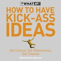 Chris Baréz-Brown - How to Have Kick-Ass Ideas - Get Curious, Get Adventurous, Get Creative.
