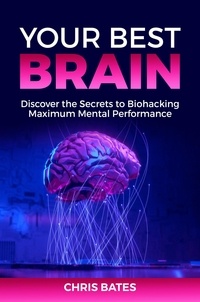  Chris Bates - Your Best Brain: Discover the Secrets to Biohacking Maximum Mental Performance.