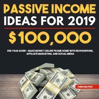  Chris Belfort - Passive Income Ideas for 2019: $100,000 per Year Guide - Make Money Online Frome Home with Dropshipping, Affiliate Marketing, and Social Media.