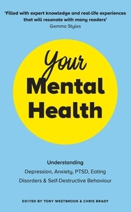 Chris Brady et Tony Westbrook - Your Mental Health - Understanding Depression, Anxiety, PTSD, Eating Disorders and Self-Destructive Behaviour.