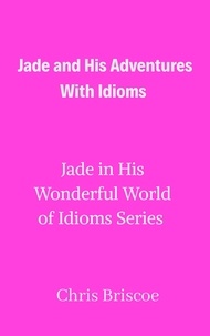  Chris Briscoe - Jade and His Adventures With Idioms - Jade in His Wonderful World of Idioms, #1.