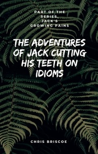  Chris Briscoe - The Adventures of Jack Cutting His Teeth on Idioms. Part of "Jack's Growing Pains Series." - "Jack's Growing Pains Series.".