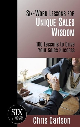  Chris Carlson - Six Word Lessons for Unique Sales Wisdom - 100 Lessons to Drive Your Sales Success - Six-Word Lessons, #1.