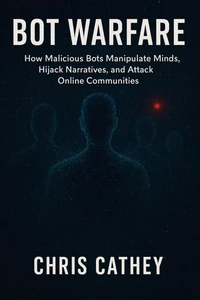 Bot Warfare: How Malicious Bots Manipulate Minds, Hijack Narratives, and Undermine the Digital World