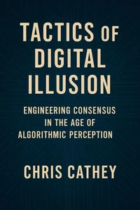 Tactics of Digital Illusion: Engineering Consensus in the Age of Algorithmic Perception