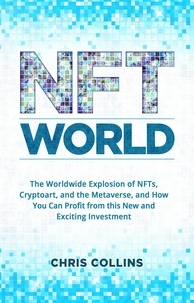  Chris Collins - NFT World: The Worldwide Explosion of NFTs, Cryptoart, and the Metaverse, and How You Can Profit from this New and Exciting Investment.
