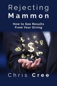 Chris Cree - Rejecting Mammon: How to See Results From Your Giving.