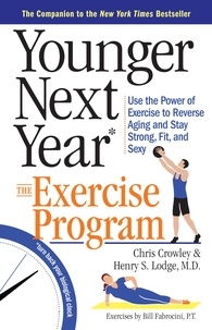 Chris Crowley et Henry S. Lodge - Younger Next Year: The Exercise Program - Use the Power of Exercise to Reverse Aging and Stay Strong, Fit, and Sexy.