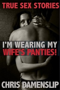  Chris Damenslip - I'm Wearing My Wife's Panties - True Sex Stories.
