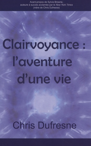 Chris Dufresne - Clairvoyance : l'aventure d'une vie.