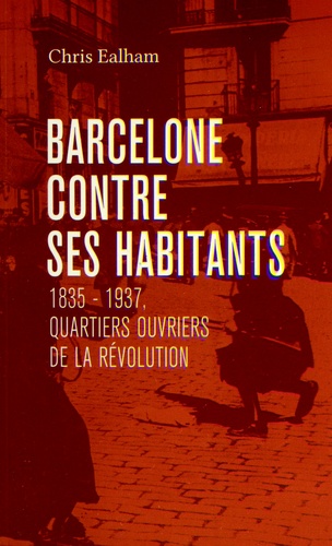 Chris Ealham - Barcelone contre ses habitants - 1835-1937, quartiers ouvriers de la révolution.