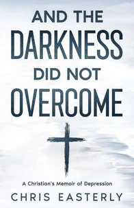And the Darkness Did Not Overcome: A Christian's Memoir of Depression