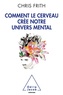Chris Frith - Comment le cerveau crée notre univers mental.