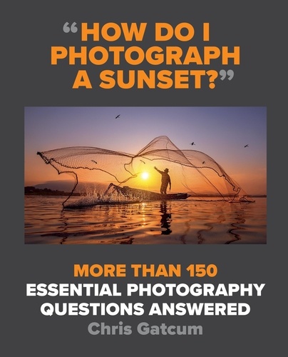 How Do I Photograph A Sunset?. More than 150 essential photography questions answered