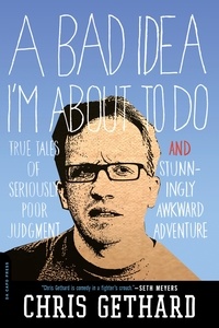 Chris Gethard - A Bad Idea I'm About to Do - True Tales of Seriously Poor Judgment and Stunningly Awkward Adventure.