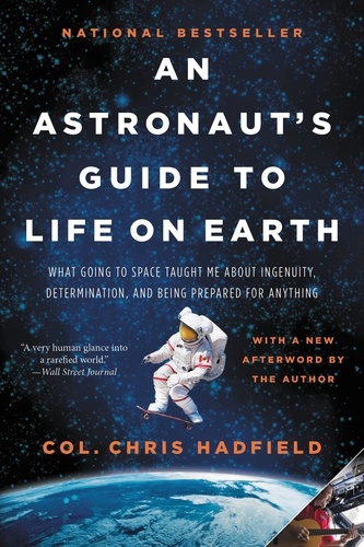 An Astronaut's Guide to Life on Earth. What Going to Space Taught Me About Ingenuity, Determination, and Being Prepared for Anything