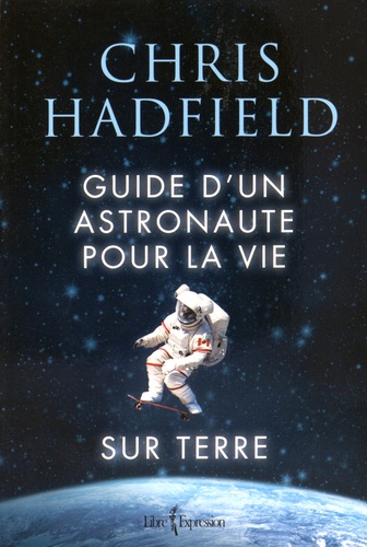 Chris Hadfield - Guide d'un astronaute pour la vie sur Terre.