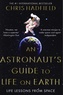 Chris Hadfield - The Astronaut's Guide to Life on Earth.