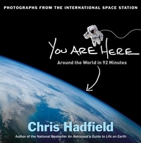 Chris Hadfield - You Are Here - Around the World in 92 Minutes: Photographs from the International Space Station.