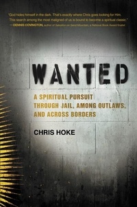 Chris Hoke - Wanted - A Spiritual Pursuit Through Jail, Among Outlaws, and Across Borders.