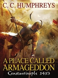 Chris Humphreys - A Place Called Armageddon - The epic battle of Constantinople, 1453.
