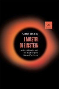 Chris Impey et Corrado Ghinamo - I mostri di Einstein - La vita dei buchi neri, dal Big Bang alla fine dell’universo.