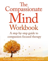 Chris Irons et Elaine Beaumont - The Compassionate Mind Workbook - A step-by-step guide to developing your compassionate self.