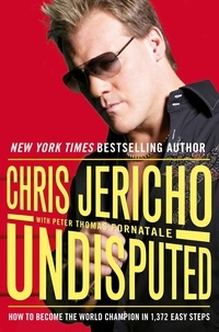 Chris Jericho et Peter Thomas Fornatale - Undisputed - How to Become World Champion in 1,372 Easy Steps.