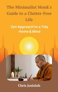 The Minimalist Monk's Guide to a Clutter-Free Life: Zen Approach to a Tidy Home &amp; Mind