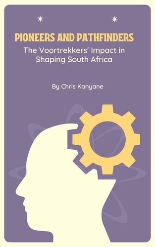  Chris Kanyane - Pioneers and Pathfinders: The Voortrekkers' Impact in Shaping South Africa.