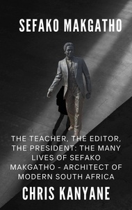  Chris Kanyane - Sefako Makgatho: The Teacher, the Editor, the President, The Many Lives of Sefako Makgatho - Architect of Modern South Africa.