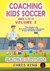  Chris King - Coaching Kids Soccer - Ages 5 to 10 - Volume 3 - Coaching Kids Soccer, #3.