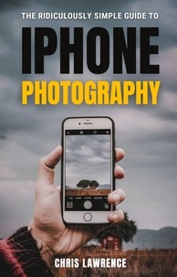 Ebook téléchargement gratuit pour pc The Ridiculously Simple Guide To iPhone Photography en francais 9798215744468 MOBI par Chris Lawrence