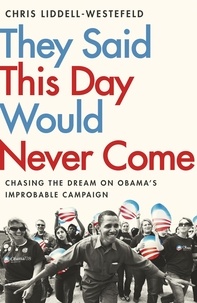 Chris Liddell-Westefeld - They Said This Day Would Never Come - The Magic of Obama's Improbable Campaign.