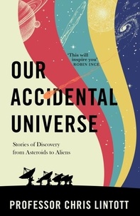 Chris Lintott - Our Accidental Universe - Stories of Discovery from Asteroids to Aliens.