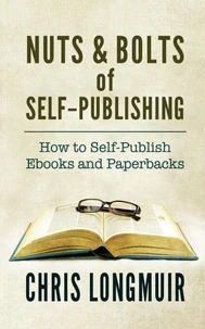 Nuts &amp; Bolts of Self-Publishing: How to Self-Publish Ebooks and Paperbacks