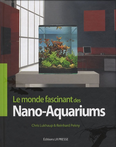 Chris Lukhaup et Reinhard Pekny - Nano-aquariums - Le monde fascinant des mini-aquariums.