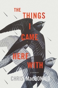 Chris MacDonald - The Things I Came Here With - A Memoir.