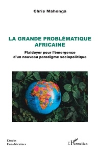 Chris Mahonga - La grande problématique africaine - Plaidoyer pour l’émergence d’un nouveau paradigme sociopolitique.