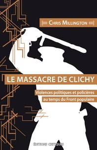 Chris Millington - Le Massacre de Clichy - Violences politiques et policières au temps du Front populaire.
