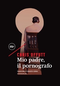 Chris Offutt et Roberto Serrai - Mio padre, il pornografo.