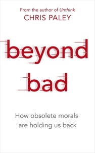 Chris Paley - Beyond Bad - How obsolete morals are holding us back.