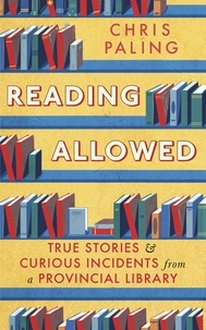 Chris Paling - Reading Allowed - True Stories and Curious Incidents from a Provincial Library.