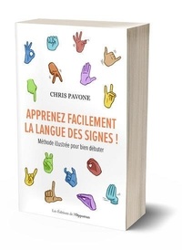 Chris Pavone - Apprenez facilement la langue des signes ! - Méthode illustrée pour bien débuter.