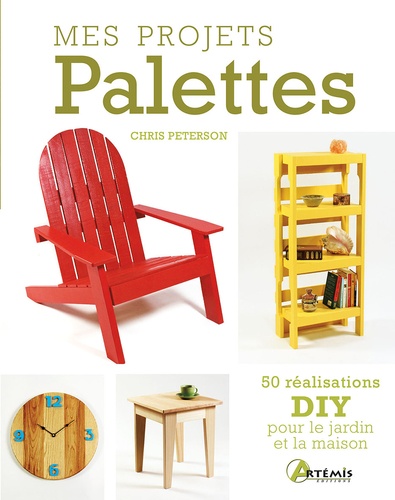 Mes projets Palettes. 50 réalisations DIY pour le jardin et la maison